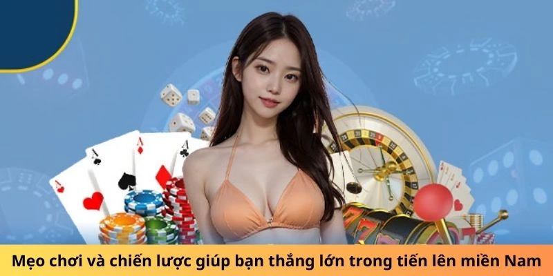 Mẹo chơi và chiến lược giúp bạn thắng lớn trong tiến lên miền Nam