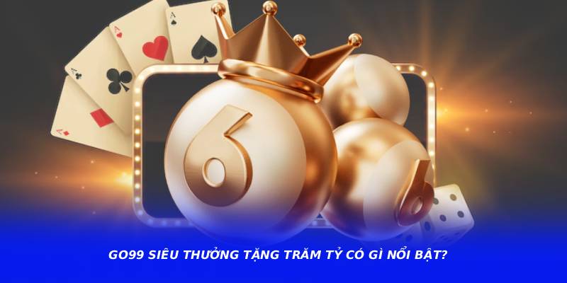 GO99 siêu thưởng tặng trăm tỷ có gì nổi bật?